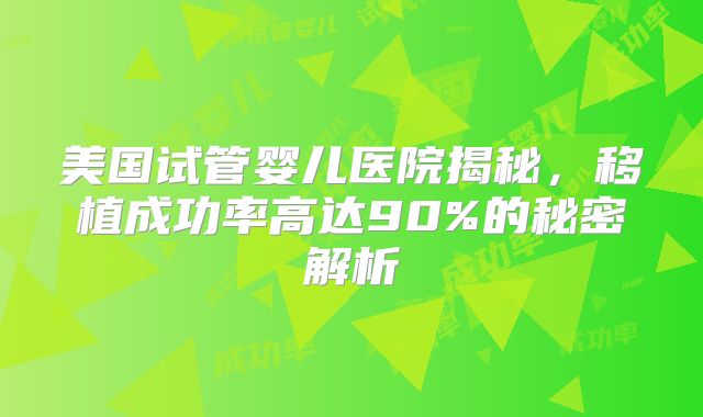 美国试管婴儿医院揭秘，移植成功率高达90%的秘密解析