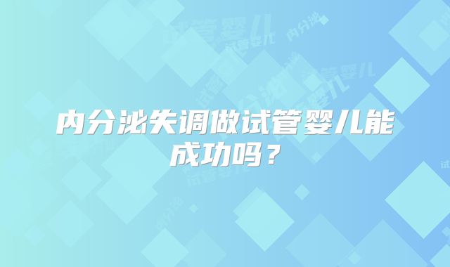 内分泌失调做试管婴儿能成功吗？