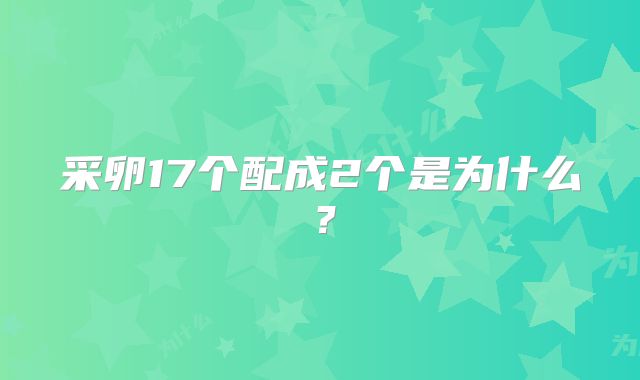 采卵17个配成2个是为什么？