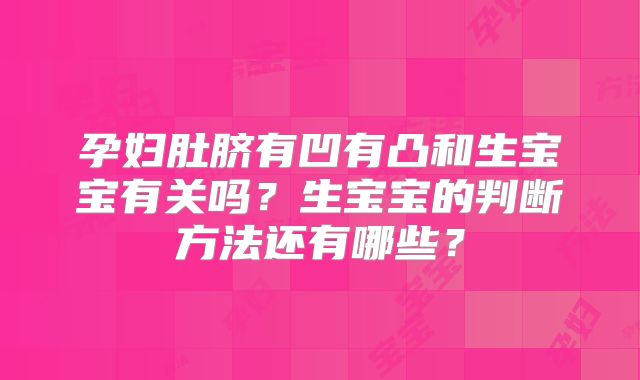 孕妇肚脐有凹有凸和生宝宝有关吗?生宝宝的判断方法还有哪些?