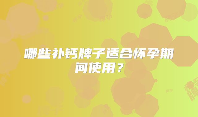 哪些补钙牌子适合怀孕期间使用？