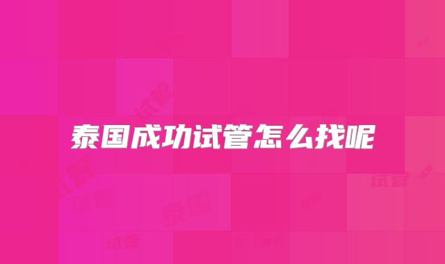 泰国成功试管怎么找呢