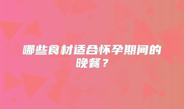 哪些食材适合怀孕期间的晚餐？