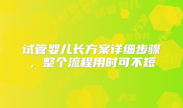试管婴儿长方案详细步骤，整个流程用时可不短