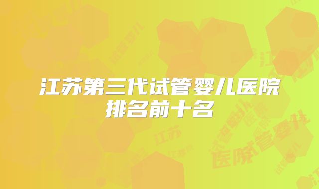 江苏第三代试管婴儿医院排名前十名