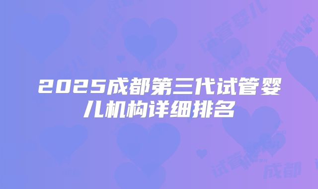 2025成都第三代试管婴儿机构详细排名