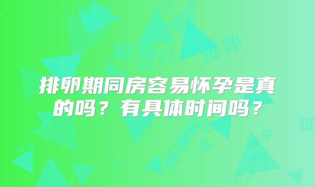 排卵期同房容易怀孕是真的吗？有具体时间吗？