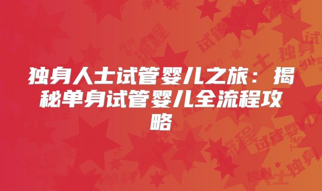独身人士试管婴儿之旅：揭秘单身试管婴儿全流程攻略