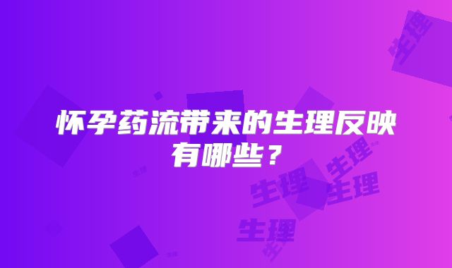 怀孕药流带来的生理反映有哪些？