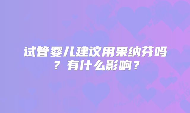 试管婴儿建议用果纳芬吗？有什么影响？