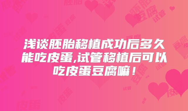 浅谈胚胎移植成功后多久能吃皮蛋,试管移植后可以吃皮蛋豆腐嘛！