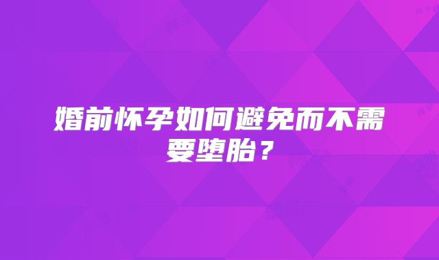 婚前怀孕如何避免而不需要堕胎？
