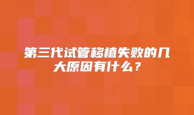 第三代试管移植失败的几大原因有什么？