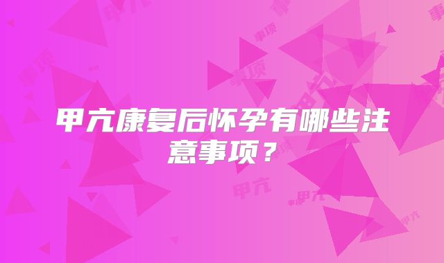 甲亢康复后怀孕有哪些注意事项?