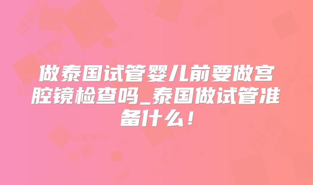 做泰国试管婴儿前要做宫腔镜检查吗_泰国做试管准备什么！