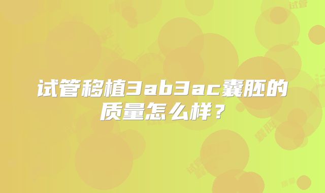 试管移植3ab3ac囊胚的质量怎么样？