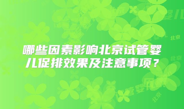 哪些因素影响北京试管婴儿促排效果及注意事项？