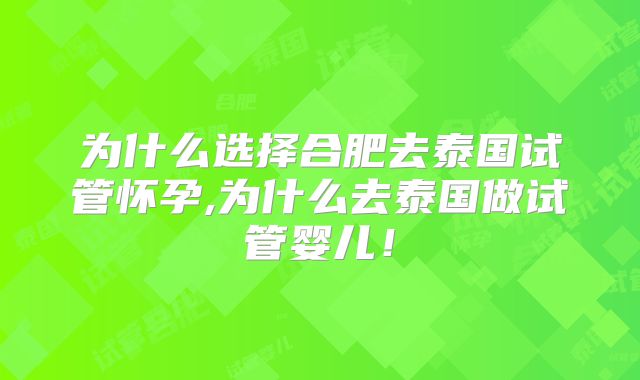 为什么选择合肥去泰国试管怀孕,为什么去泰国做试管婴儿！