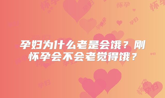 孕妇为什么老是会饿？刚怀孕会不会老觉得饿？