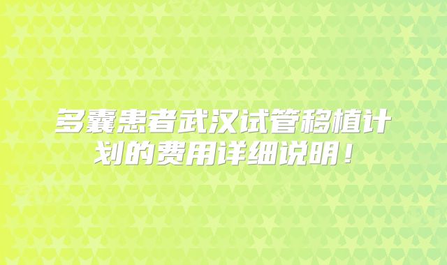 多囊患者武汉试管移植计划的费用详细说明！