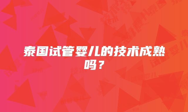 泰国试管婴儿的技术成熟吗？