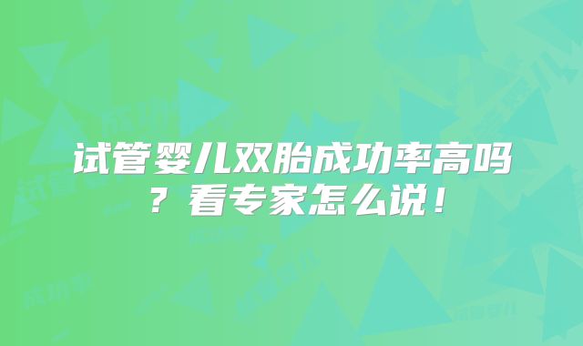 试管婴儿双胎成功率高吗？看专家怎么说！