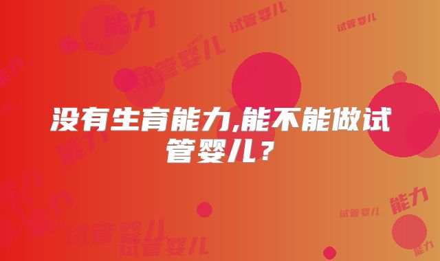 没有生育能力,能不能做试管婴儿？