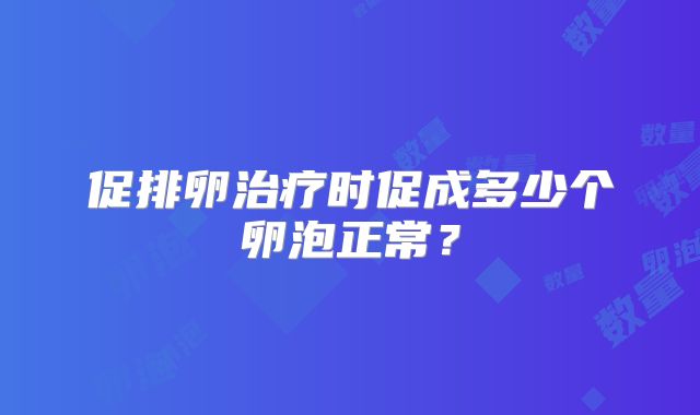 促排卵治疗时促成多少个卵泡正常?