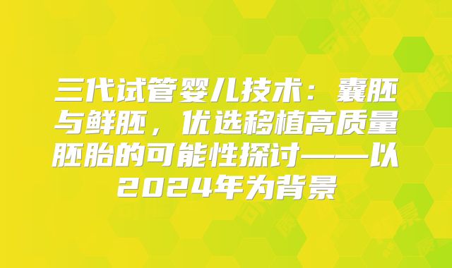 三代试管婴儿技术：囊胚与鲜胚，优选移植高质量胚胎的可能性探讨——以2024年为背景