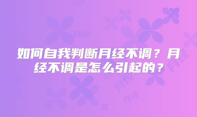 如何自我判断月经不调?月经不调是怎么引起的?