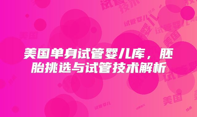 美国单身试管婴儿库，胚胎挑选与试管技术解析