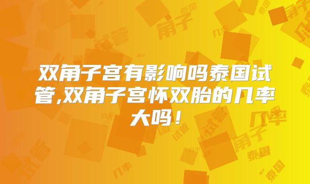 双角子宫有影响吗泰国试管,双角子宫怀双胎的几率大吗！