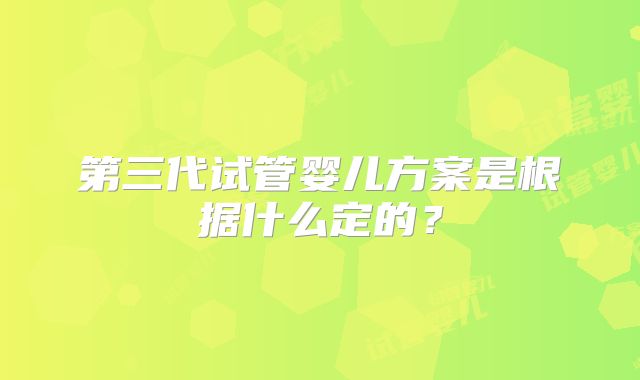 第三代试管婴儿方案是根据什么定的？