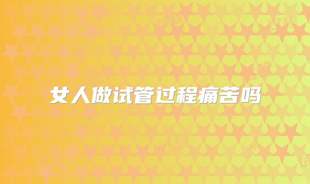 女人做试管过程痛苦吗