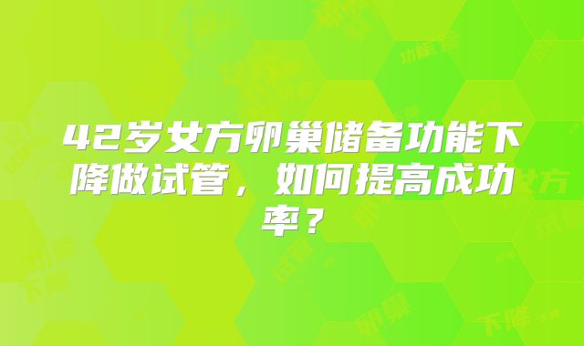 42岁女方卵巢储备功能下降做试管，如何提高成功率？