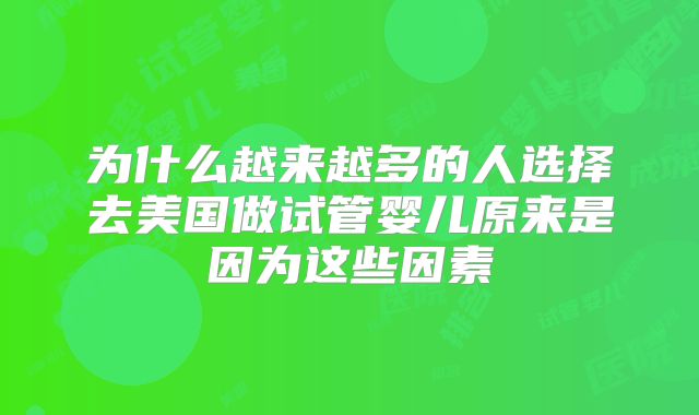 为什么越来越多的人选择去美国做试管婴儿原来是因为这些因素