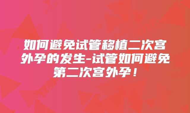 如何避免试管移植二次宫外孕的发生-试管如何避免第二次宫外孕！