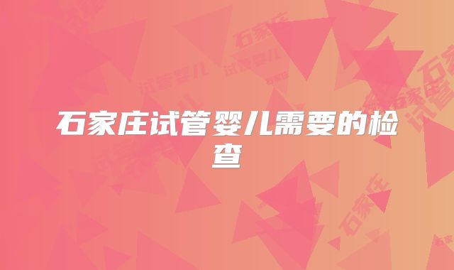 石家庄试管婴儿需要的检查
