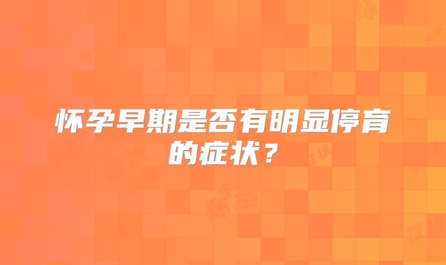 怀孕早期是否有明显停育的症状？
