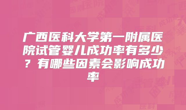 广西医科大学第一附属医院试管婴儿成功率有多少？有哪些因素会影响成功率