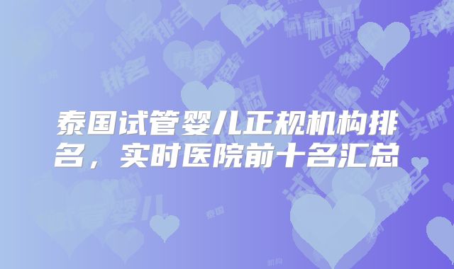 泰国试管婴儿正规机构排名,实时医院前十名汇总