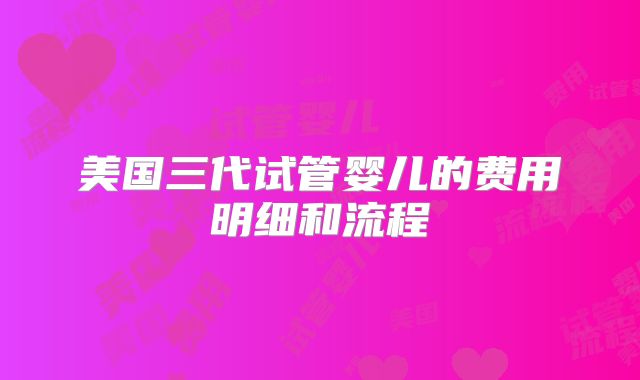 美国三代试管婴儿的费用明细和流程