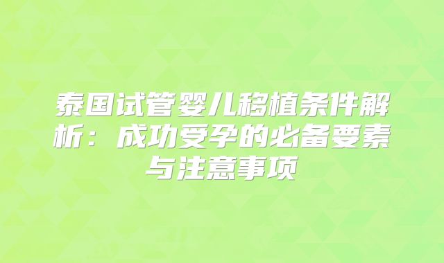 泰国试管婴儿移植条件解析：成功受孕的必备要素与注意事项