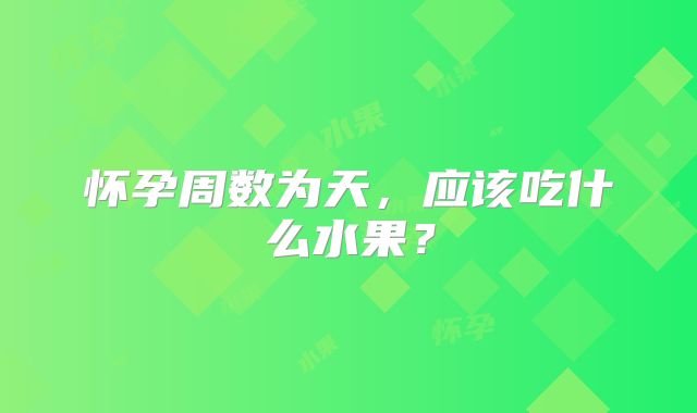 怀孕周数为天，应该吃什么水果？