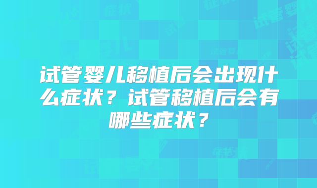 试管婴儿移植后会出现什么症状？试管移植后会有哪些症状？