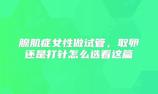 腺肌症女性做试管,取卵还是打针怎么选看这篇