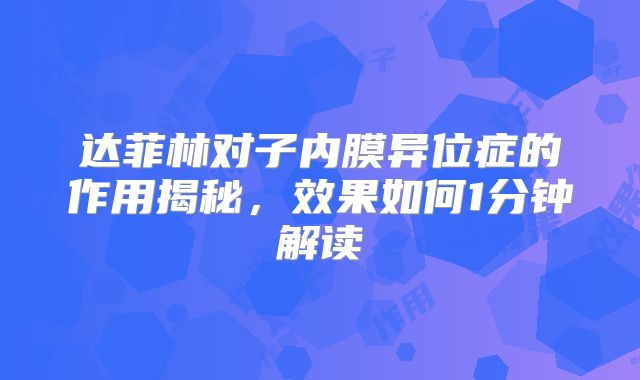 达菲林对子内膜异位症的作用揭秘，效果如何1分钟解读