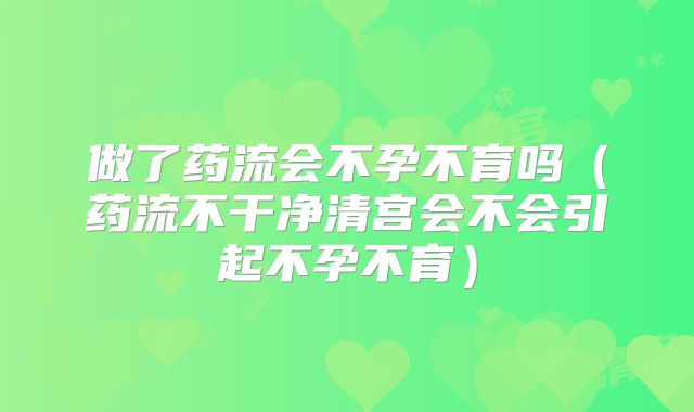 做了药流会不孕不育吗（药流不干净清宫会不会引起不孕不育）