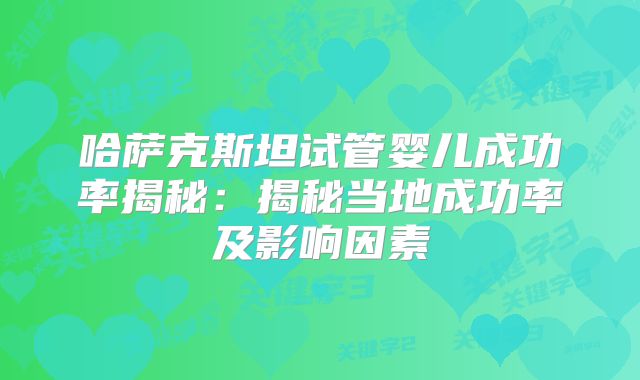 哈萨克斯坦试管婴儿成功率揭秘:揭秘当地成功率及影响因素
