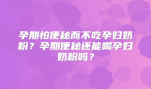 孕期怕便秘而不吃孕妇奶粉？孕期便秘还能喝孕妇奶粉吗？